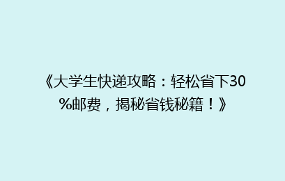 《大学生快递攻略：轻松省下30%邮费，揭秘省钱秘籍！》