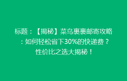 标题：【揭秘】菜鸟裹裹邮寄攻略：如何轻松省下30%的快递费？性价比之选大揭秘！