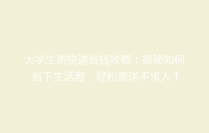 大学生寄快递省钱攻略：揭秘如何省下生活费，轻松寄送不求人！