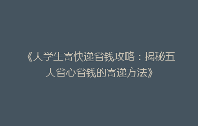 《大学生寄快递省钱攻略:揭秘五大省心省钱的寄递方法》